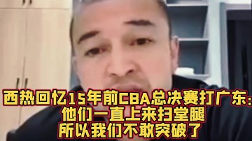 西热：10年总决赛新疆外援只要突破广东就扫堂腿 后来不敢突了