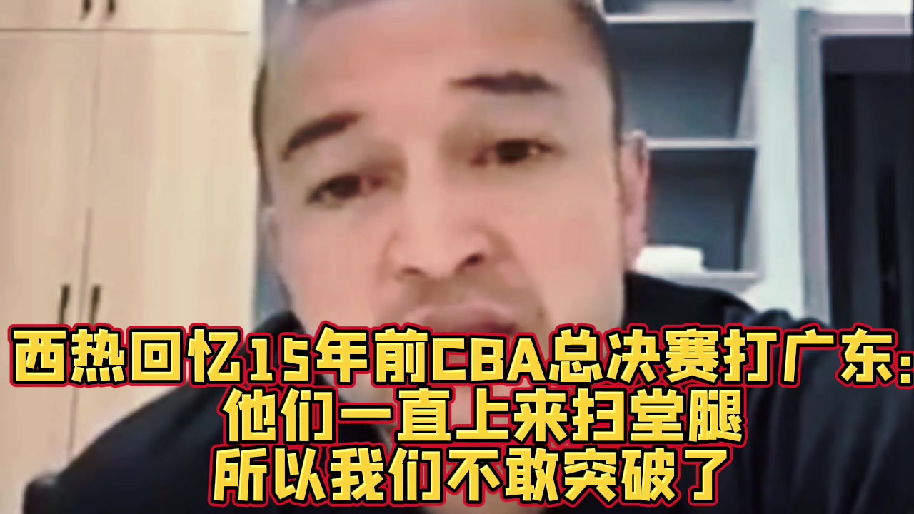 西热：10年总决赛新疆外援只要突破广东就扫堂腿 后来不敢突了